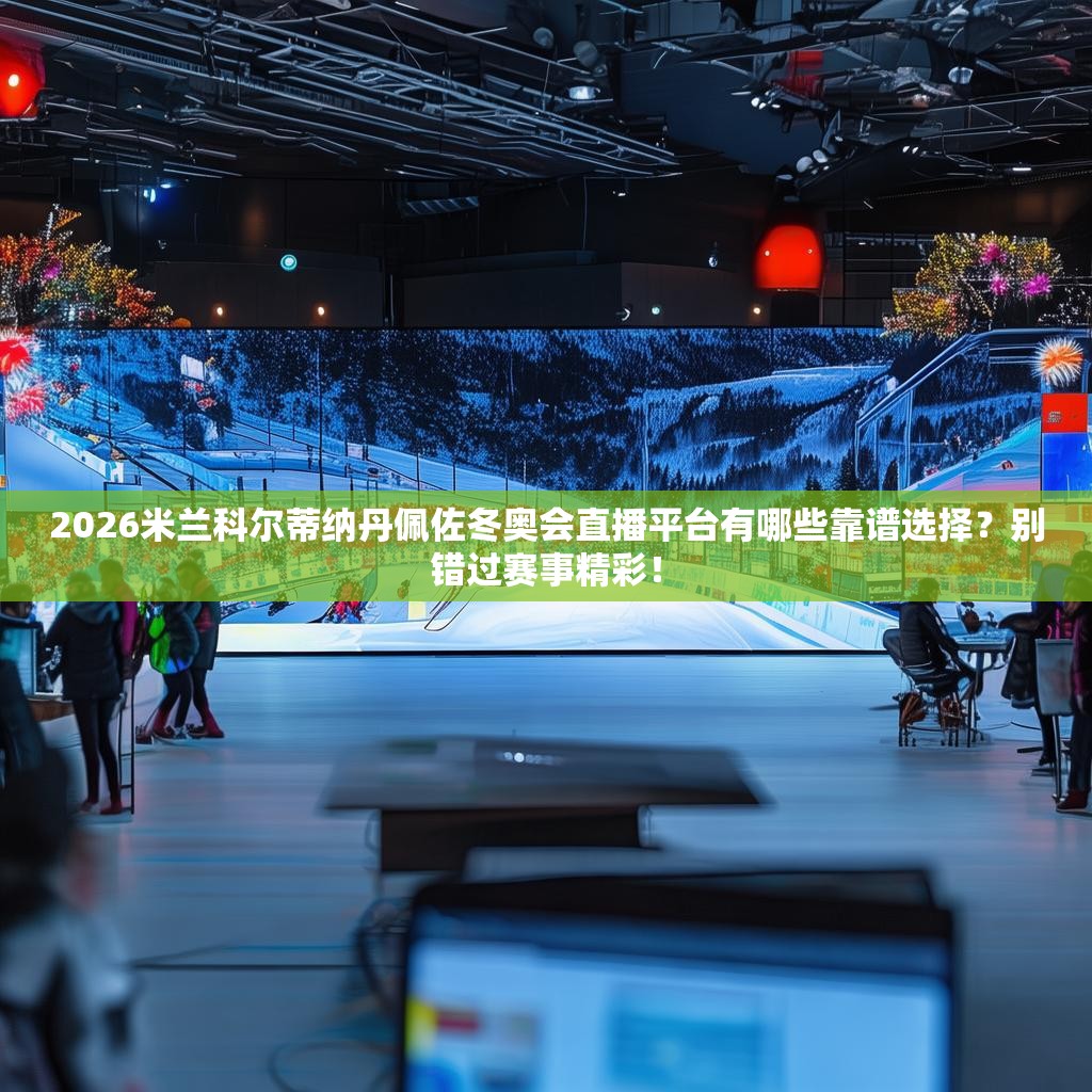 2026米兰科尔蒂纳丹佩佐冬奥会直播平台有哪些靠谱选择?别错过赛事精彩! 2026米兰科尔蒂纳丹佩佐冬奥会直播平台有哪些靠谱选择?别错过赛事精彩!