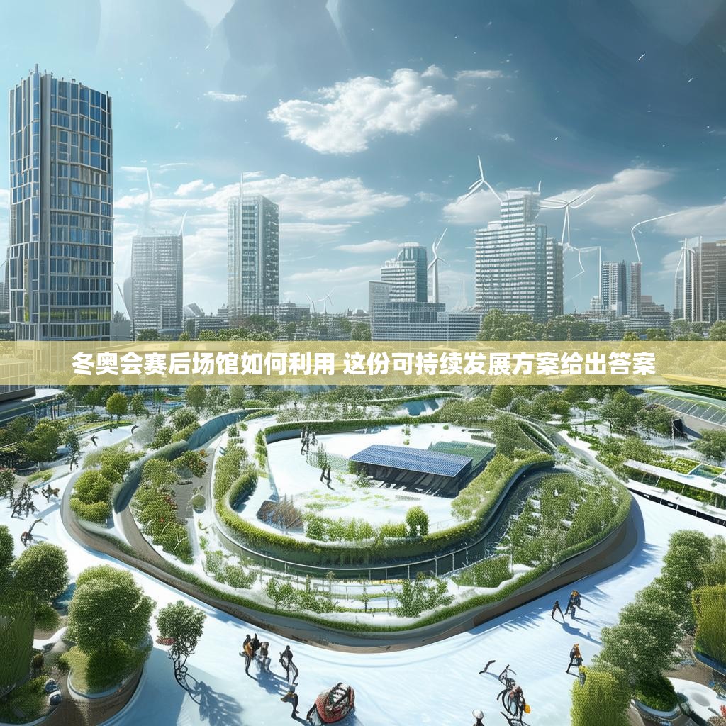 详细阅读:冬奥会赛后场馆如何利用 这份可持续发展方案给出答案 冬奥会赛后场馆如何利用 这份可持续发展方案给出答案